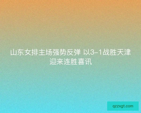 山东女排主场强势反弹 以3-1战胜天津迎来连胜喜讯