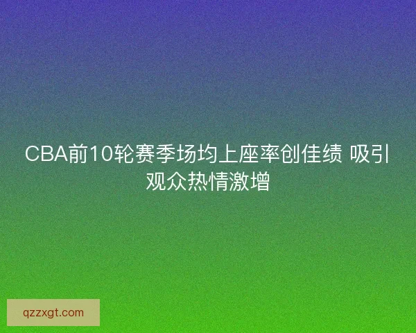 CBA前10轮赛季场均上座率创佳绩 吸引观众热情激增