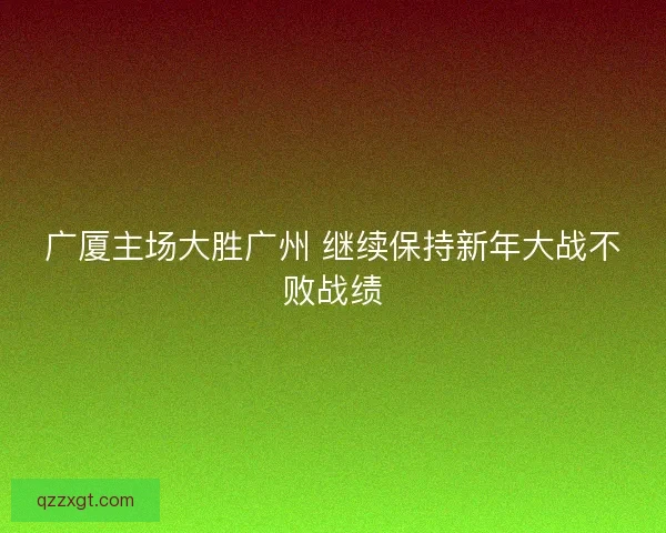 广厦主场大胜广州 继续保持新年大战不败战绩 广厦主场大胜广州 继续保持新年大战不败战绩