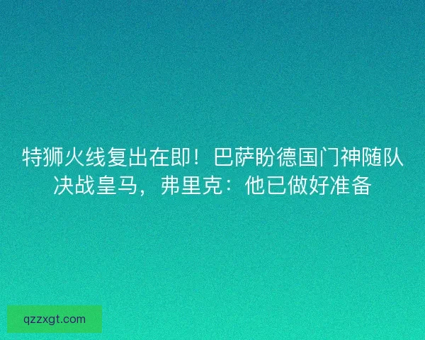 特狮火线复出在即！巴萨盼德国门神随队决战皇马，弗里克：他已做好准备