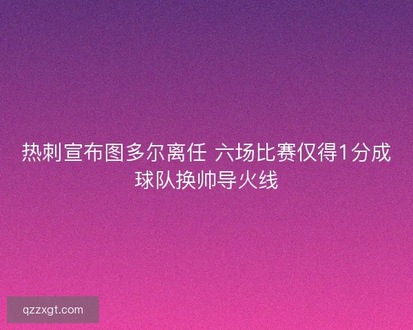 热刺宣布图多尔离任 六场比赛仅得1分成球队换帅导火线