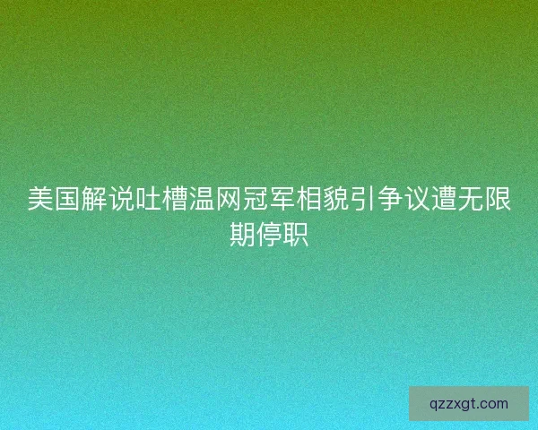 美国解说吐槽温网冠军相貌引争议遭无限期停职