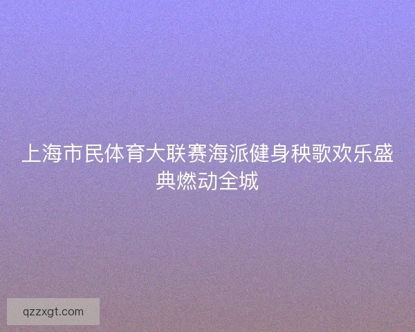 上海市民体育大联赛海派健身秧歌欢乐盛典燃动全城